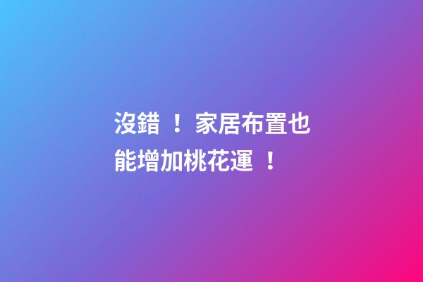 沒錯！家居布置也能增加桃花運！